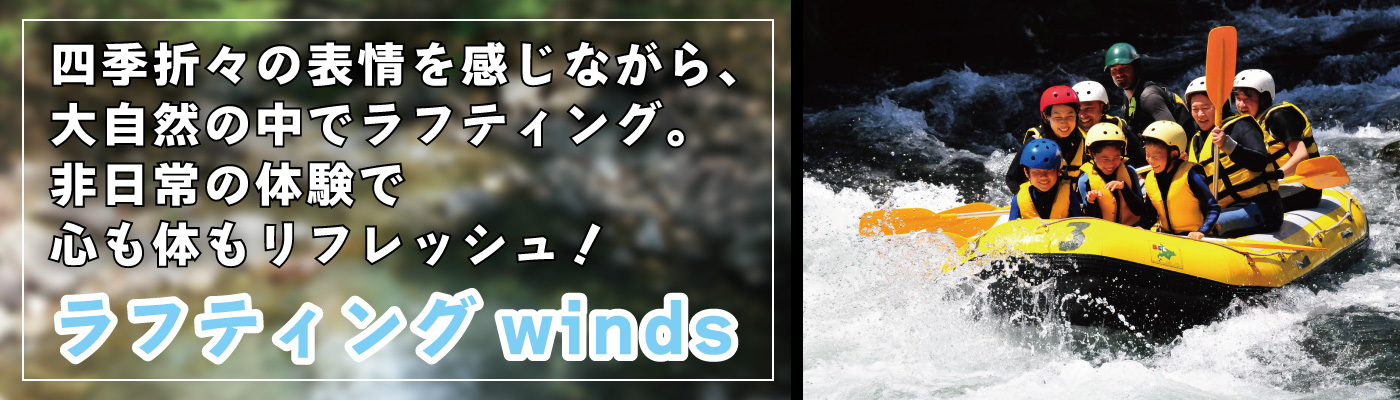 四季折々の表情を感じながら、大自然の中でラフティング。 非日常の体験で心も体もリフレッシュ！　ラフティングwinds